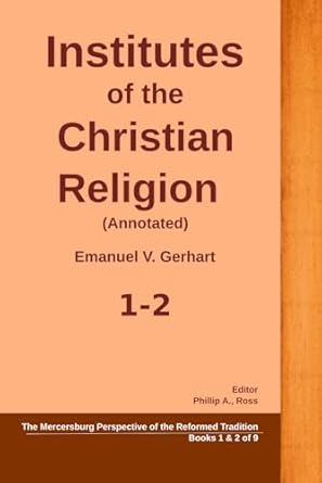 The Institutes of the Christian Religion: The Mercersburg Perspective 1-2