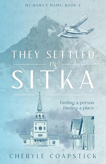 My Mama’s Mama Book 4: They Settled in Sitka: Finding a Person, Finding a Place