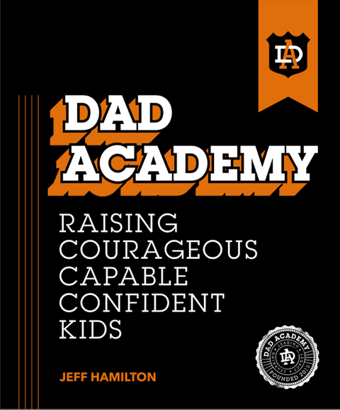 Dad Academy: Raising Courageous, Capable, Confident Kids